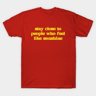 Stay close to people who feel like sunshine T-Shirt